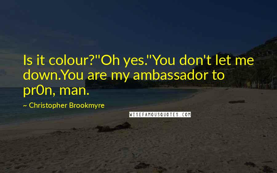 Christopher Brookmyre Quotes: Is it colour?''Oh yes.''You don't let me down.You are my ambassador to pr0n, man.