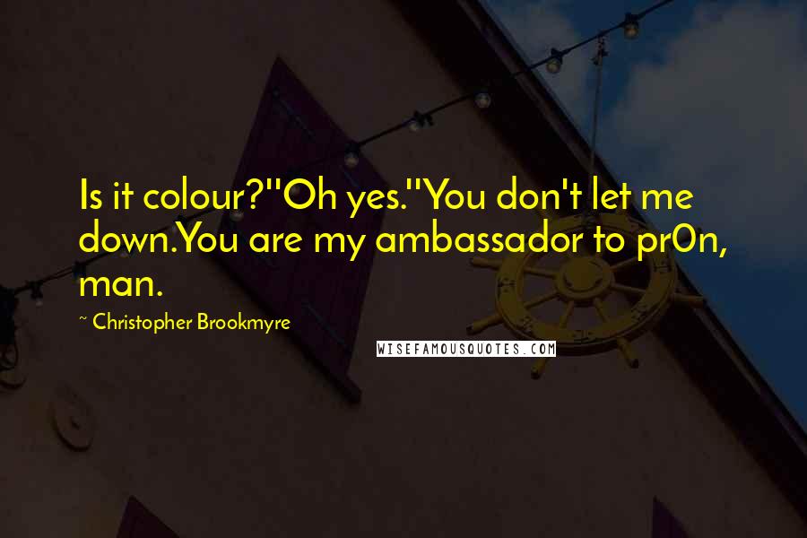 Christopher Brookmyre Quotes: Is it colour?''Oh yes.''You don't let me down.You are my ambassador to pr0n, man.