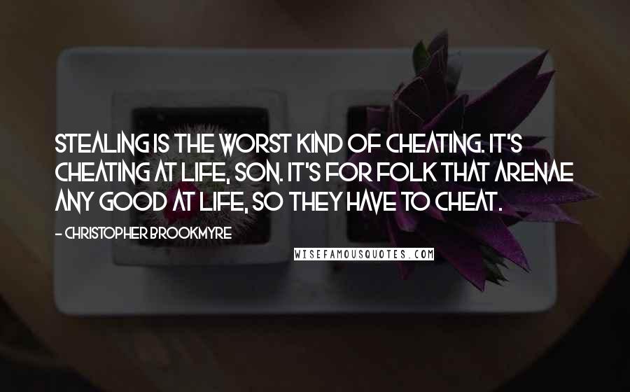 Christopher Brookmyre Quotes: Stealing is the worst kind of cheating. It's cheating at life, son. It's for folk that arenae any good at life, so they have to cheat.