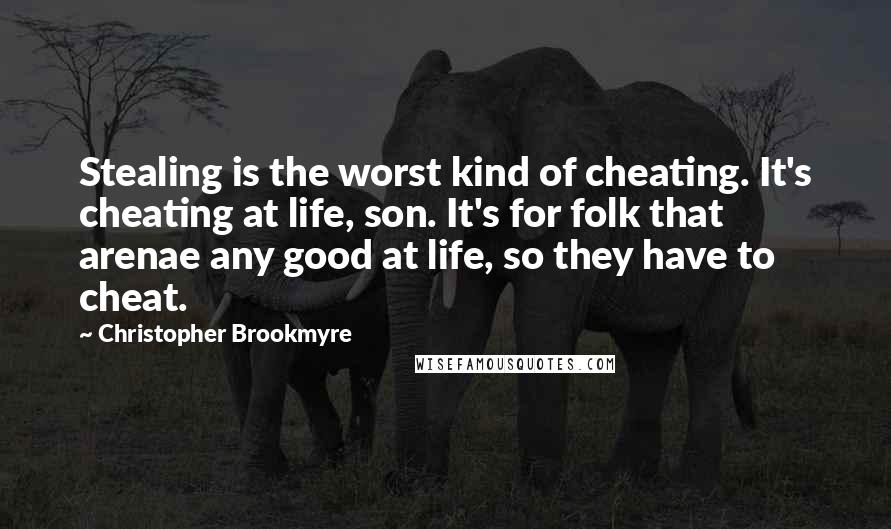 Christopher Brookmyre Quotes: Stealing is the worst kind of cheating. It's cheating at life, son. It's for folk that arenae any good at life, so they have to cheat.