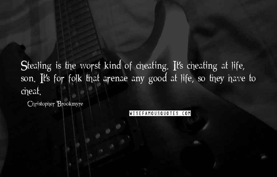 Christopher Brookmyre Quotes: Stealing is the worst kind of cheating. It's cheating at life, son. It's for folk that arenae any good at life, so they have to cheat.