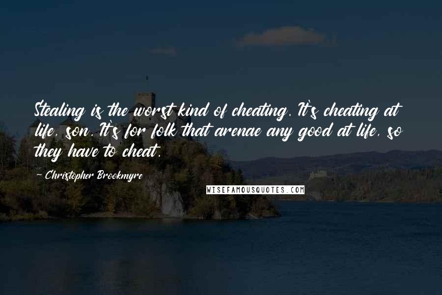 Christopher Brookmyre Quotes: Stealing is the worst kind of cheating. It's cheating at life, son. It's for folk that arenae any good at life, so they have to cheat.