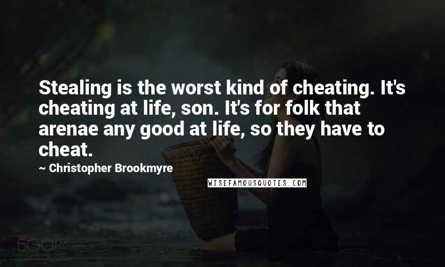 Christopher Brookmyre Quotes: Stealing is the worst kind of cheating. It's cheating at life, son. It's for folk that arenae any good at life, so they have to cheat.