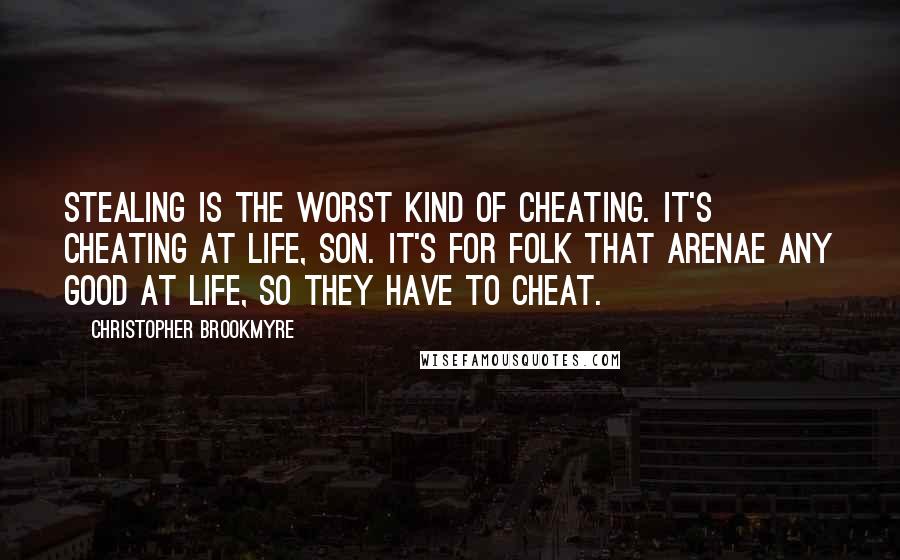 Christopher Brookmyre Quotes: Stealing is the worst kind of cheating. It's cheating at life, son. It's for folk that arenae any good at life, so they have to cheat.