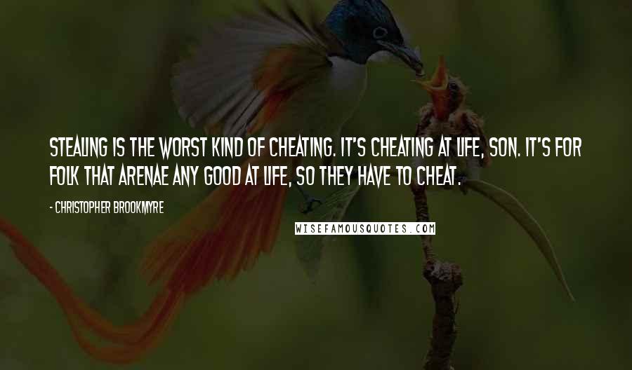 Christopher Brookmyre Quotes: Stealing is the worst kind of cheating. It's cheating at life, son. It's for folk that arenae any good at life, so they have to cheat.