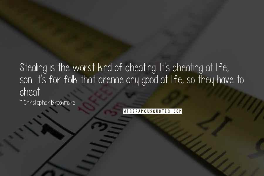 Christopher Brookmyre Quotes: Stealing is the worst kind of cheating. It's cheating at life, son. It's for folk that arenae any good at life, so they have to cheat.