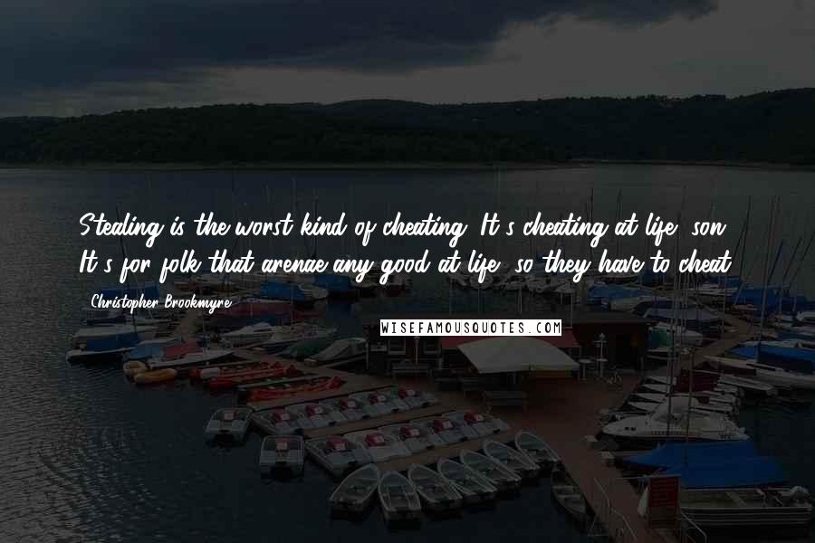 Christopher Brookmyre Quotes: Stealing is the worst kind of cheating. It's cheating at life, son. It's for folk that arenae any good at life, so they have to cheat.