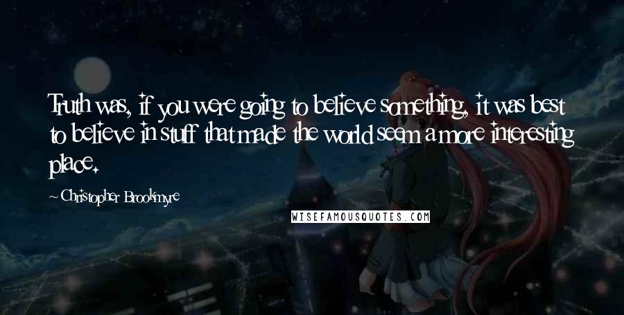 Christopher Brookmyre Quotes: Truth was, if you were going to believe something, it was best to believe in stuff that made the world seem a more interesting place.