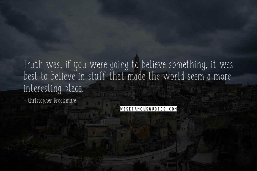 Christopher Brookmyre Quotes: Truth was, if you were going to believe something, it was best to believe in stuff that made the world seem a more interesting place.