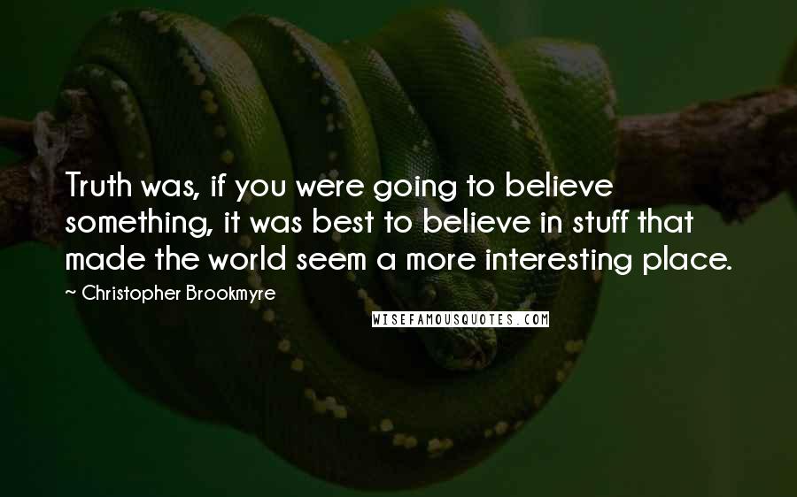 Christopher Brookmyre Quotes: Truth was, if you were going to believe something, it was best to believe in stuff that made the world seem a more interesting place.