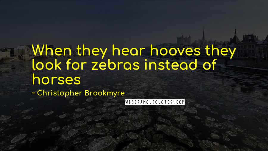 Christopher Brookmyre Quotes: When they hear hooves they look for zebras instead of horses