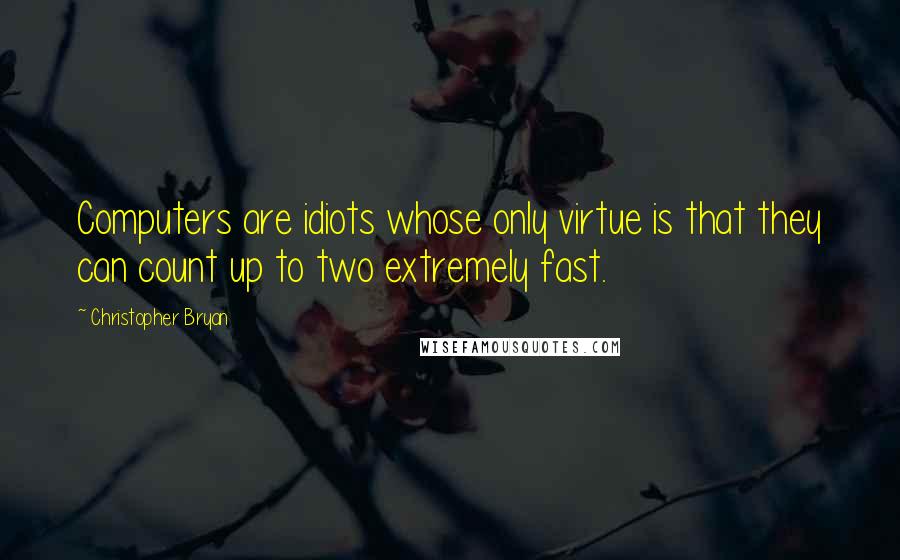 Christopher Bryan Quotes: Computers are idiots whose only virtue is that they can count up to two extremely fast.