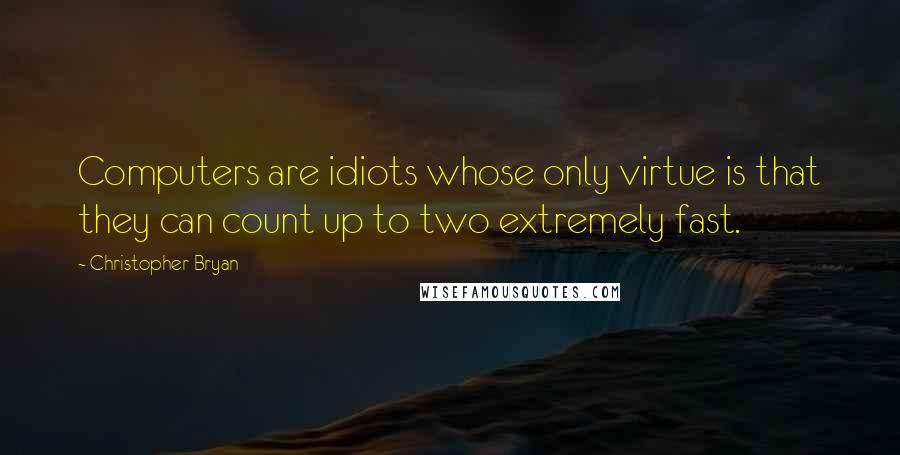 Christopher Bryan Quotes: Computers are idiots whose only virtue is that they can count up to two extremely fast.