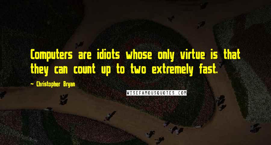 Christopher Bryan Quotes: Computers are idiots whose only virtue is that they can count up to two extremely fast.