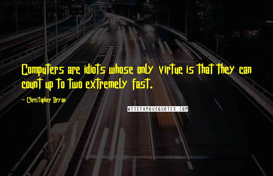 Christopher Bryan Quotes: Computers are idiots whose only virtue is that they can count up to two extremely fast.