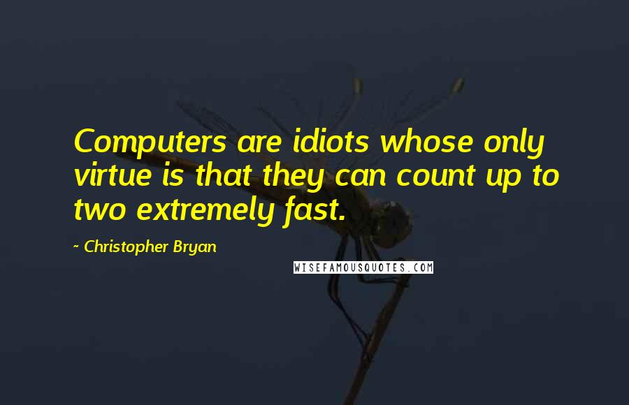 Christopher Bryan Quotes: Computers are idiots whose only virtue is that they can count up to two extremely fast.