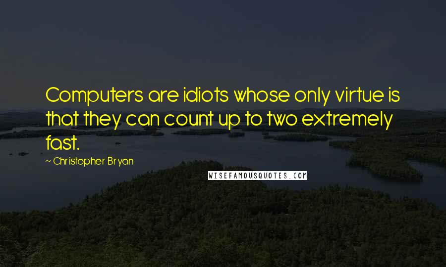 Christopher Bryan Quotes: Computers are idiots whose only virtue is that they can count up to two extremely fast.