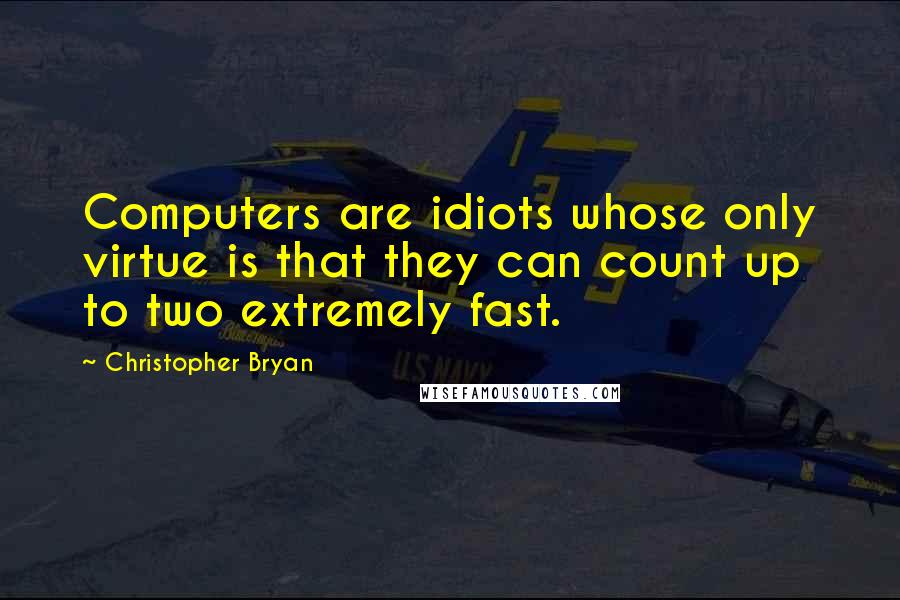 Christopher Bryan Quotes: Computers are idiots whose only virtue is that they can count up to two extremely fast.