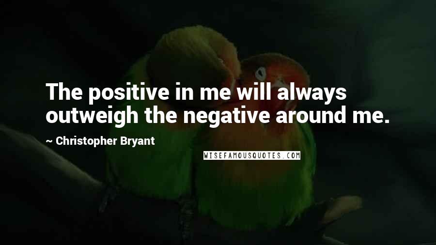 Christopher Bryant Quotes: The positive in me will always outweigh the negative around me.