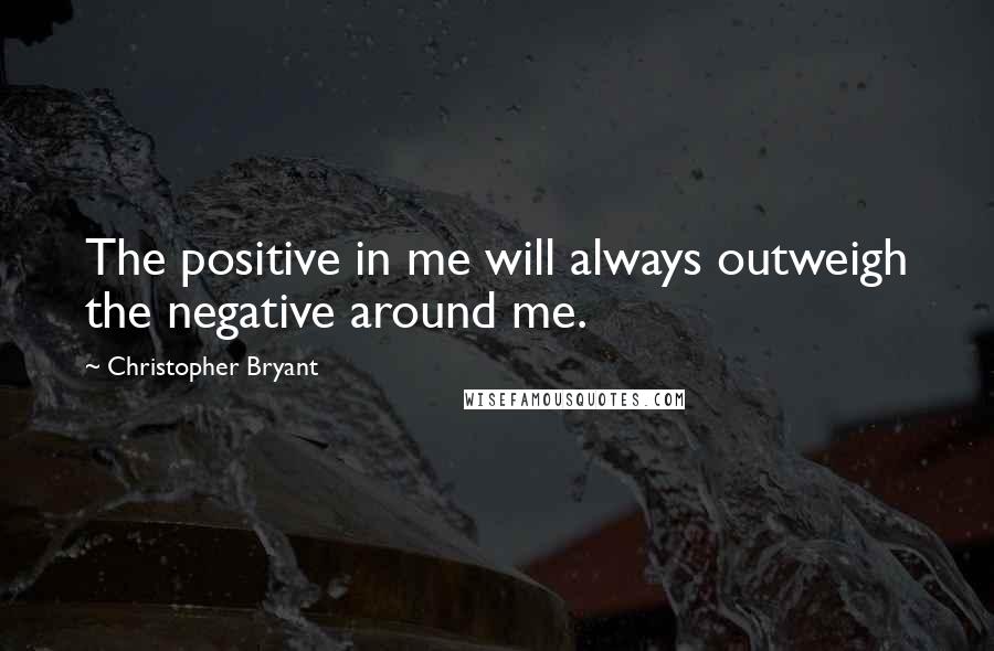 Christopher Bryant Quotes: The positive in me will always outweigh the negative around me.