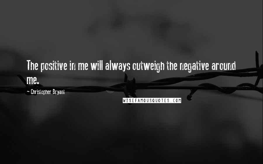 Christopher Bryant Quotes: The positive in me will always outweigh the negative around me.