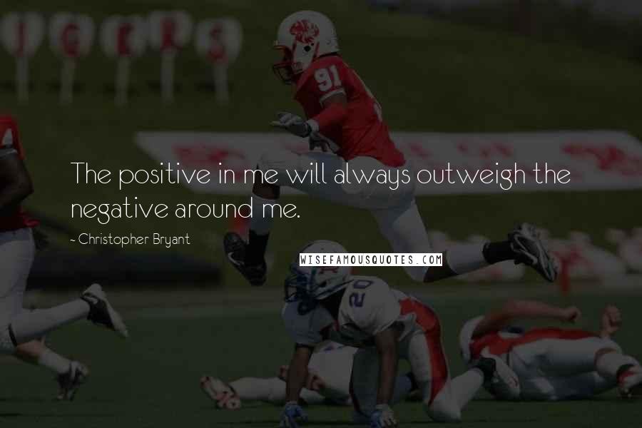 Christopher Bryant Quotes: The positive in me will always outweigh the negative around me.