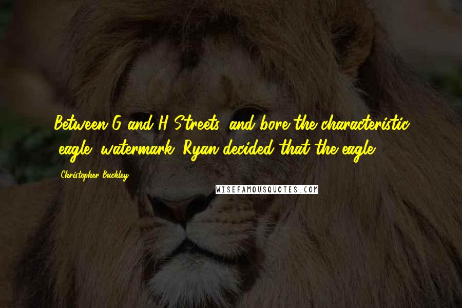 Christopher Buckley Quotes: Between G and H Streets, and bore the characteristic "eagle" watermark. Ryan decided that the eagle
