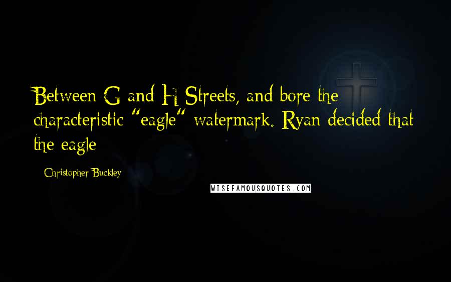 Christopher Buckley Quotes: Between G and H Streets, and bore the characteristic "eagle" watermark. Ryan decided that the eagle