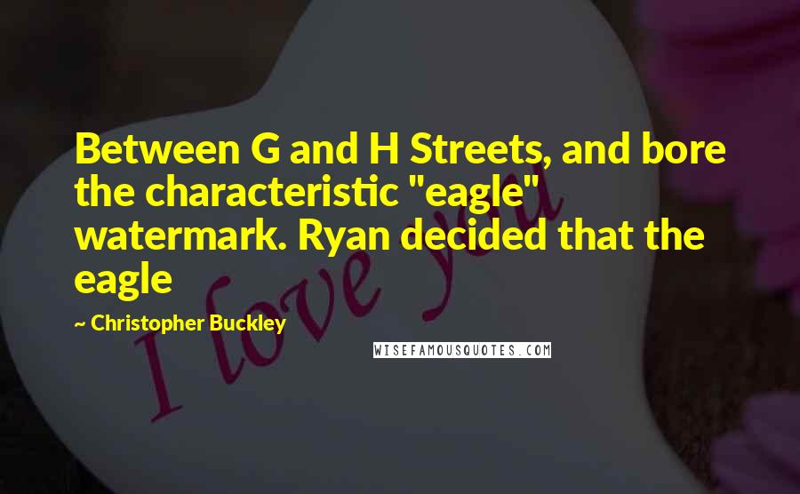 Christopher Buckley Quotes: Between G and H Streets, and bore the characteristic "eagle" watermark. Ryan decided that the eagle