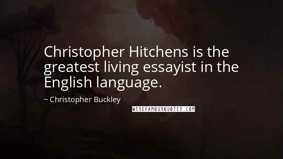 Christopher Buckley Quotes: Christopher Hitchens is the greatest living essayist in the English language.