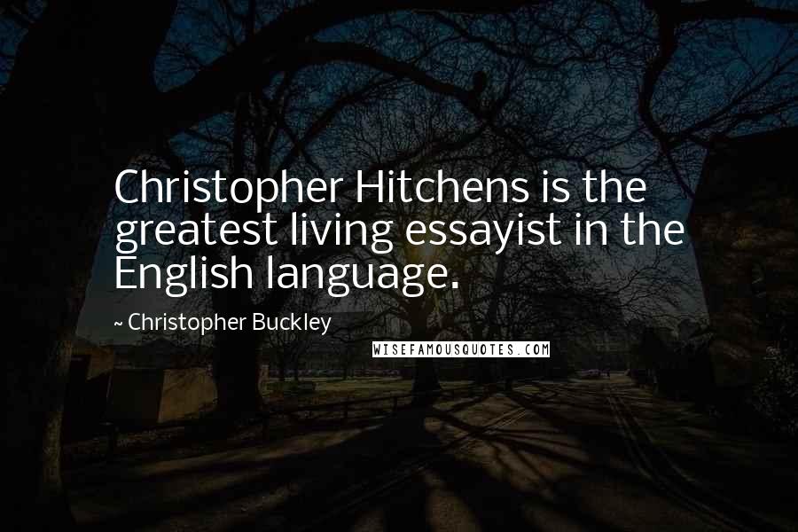Christopher Buckley Quotes: Christopher Hitchens is the greatest living essayist in the English language.