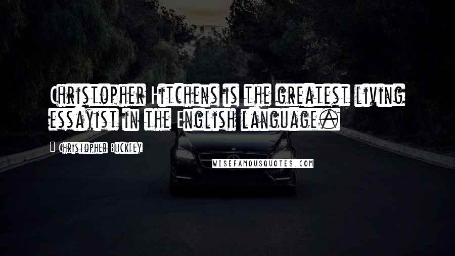 Christopher Buckley Quotes: Christopher Hitchens is the greatest living essayist in the English language.