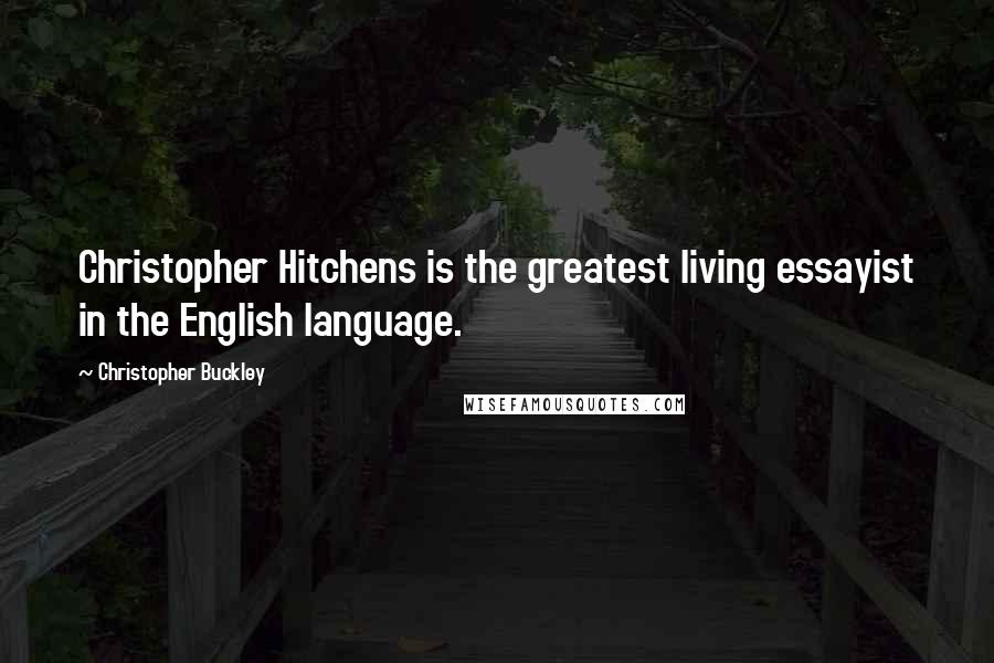 Christopher Buckley Quotes: Christopher Hitchens is the greatest living essayist in the English language.