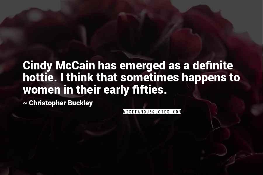 Christopher Buckley Quotes: Cindy McCain has emerged as a definite hottie. I think that sometimes happens to women in their early fifties.