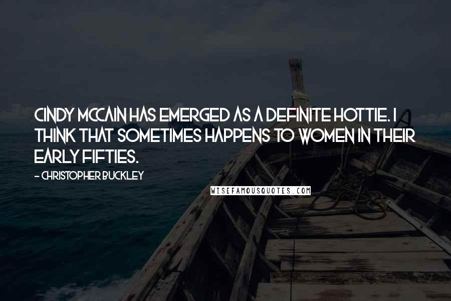 Christopher Buckley Quotes: Cindy McCain has emerged as a definite hottie. I think that sometimes happens to women in their early fifties.