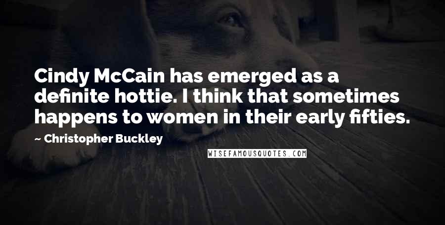 Christopher Buckley Quotes: Cindy McCain has emerged as a definite hottie. I think that sometimes happens to women in their early fifties.
