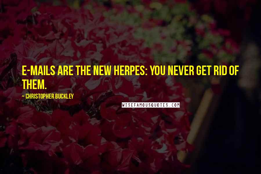 Christopher Buckley Quotes: E-mails are the new herpes: You never get rid of them.