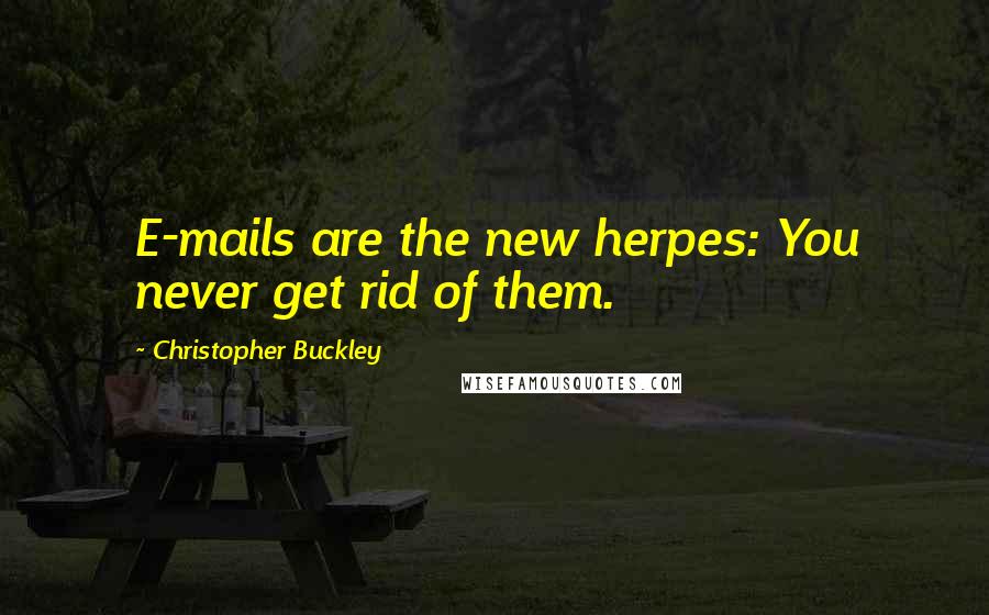 Christopher Buckley Quotes: E-mails are the new herpes: You never get rid of them.