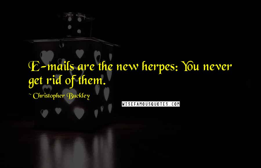 Christopher Buckley Quotes: E-mails are the new herpes: You never get rid of them.