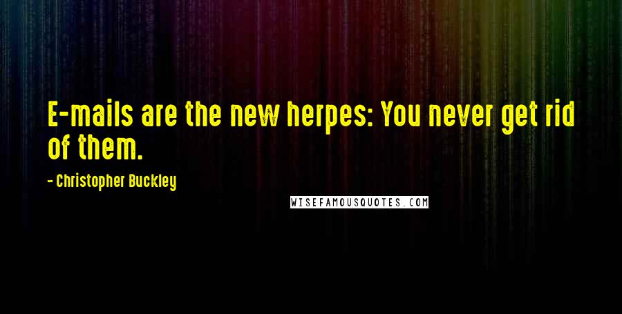 Christopher Buckley Quotes: E-mails are the new herpes: You never get rid of them.