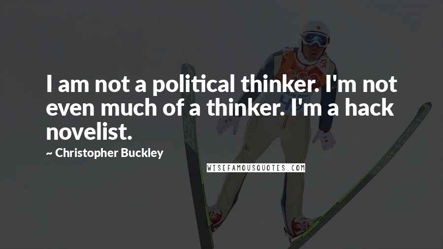 Christopher Buckley Quotes: I am not a political thinker. I'm not even much of a thinker. I'm a hack novelist.