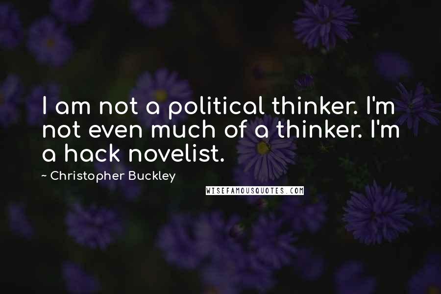 Christopher Buckley Quotes: I am not a political thinker. I'm not even much of a thinker. I'm a hack novelist.