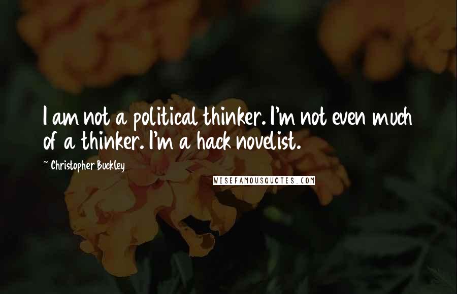 Christopher Buckley Quotes: I am not a political thinker. I'm not even much of a thinker. I'm a hack novelist.