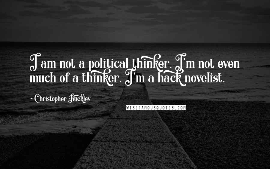 Christopher Buckley Quotes: I am not a political thinker. I'm not even much of a thinker. I'm a hack novelist.