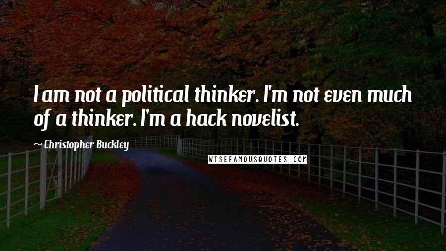 Christopher Buckley Quotes: I am not a political thinker. I'm not even much of a thinker. I'm a hack novelist.