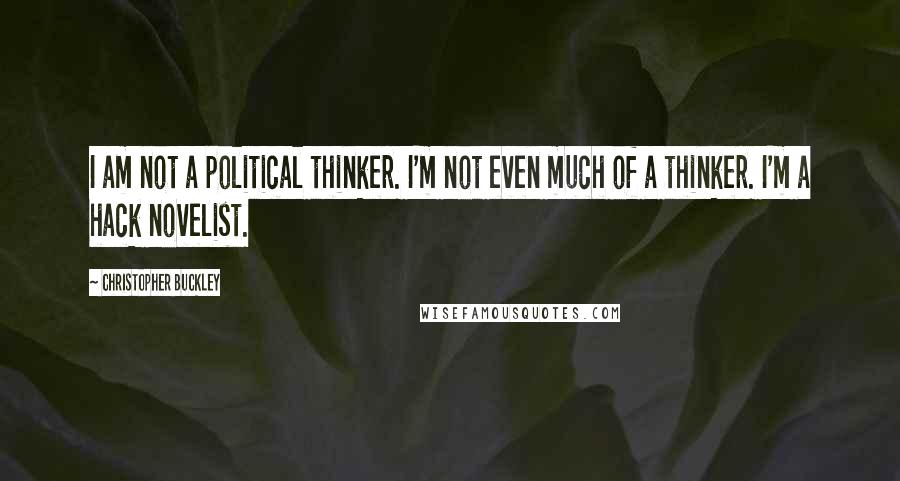 Christopher Buckley Quotes: I am not a political thinker. I'm not even much of a thinker. I'm a hack novelist.