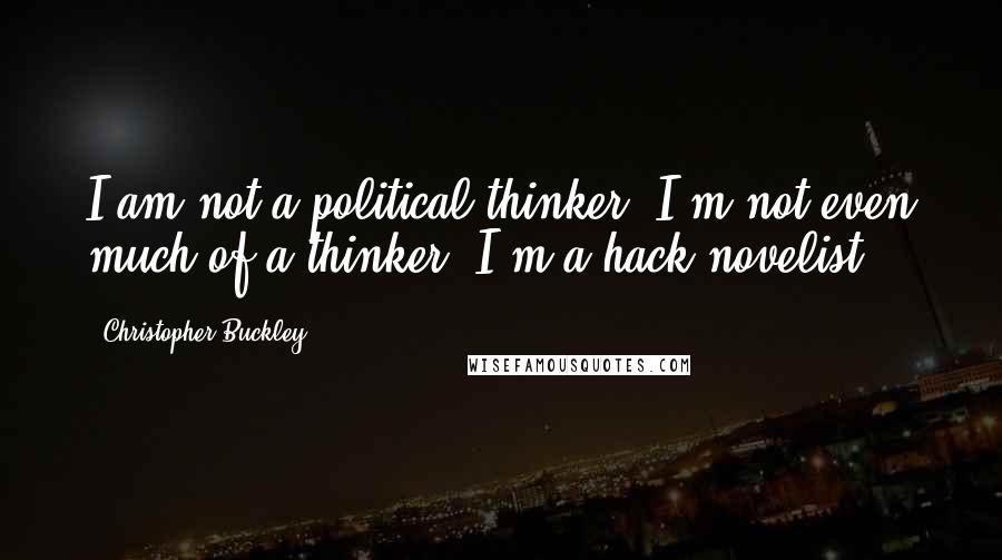 Christopher Buckley Quotes: I am not a political thinker. I'm not even much of a thinker. I'm a hack novelist.