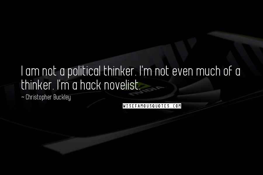 Christopher Buckley Quotes: I am not a political thinker. I'm not even much of a thinker. I'm a hack novelist.