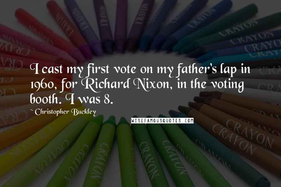 Christopher Buckley Quotes: I cast my first vote on my father's lap in 1960, for Richard Nixon, in the voting booth. I was 8.