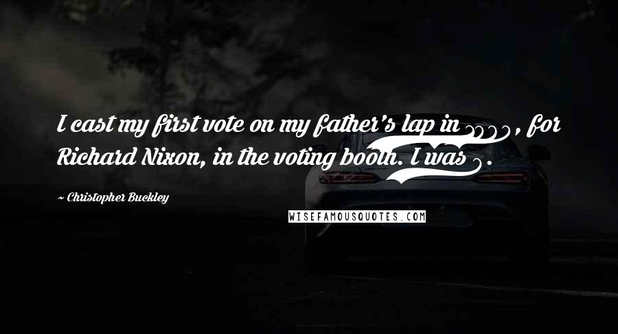 Christopher Buckley Quotes: I cast my first vote on my father's lap in 1960, for Richard Nixon, in the voting booth. I was 8.